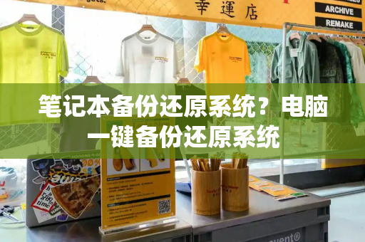 笔记本备份还原系统？电脑一键备份还原系统-第1张图片-星选测评