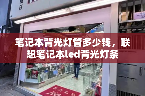笔记本背光灯管多少钱，联想笔记本led背光灯条