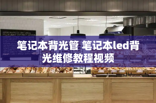 笔记本背光管 笔记本led背光维修教程视频-第1张图片-星选测评