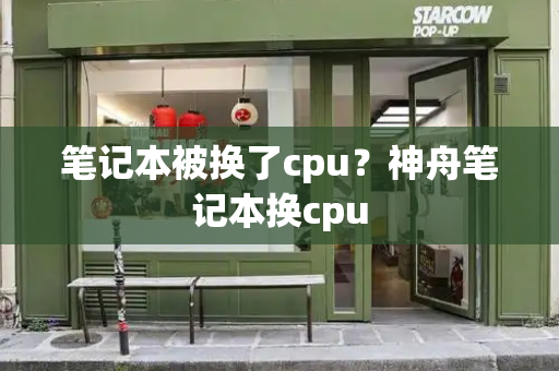 笔记本被换了cpu？神舟笔记本换cpu