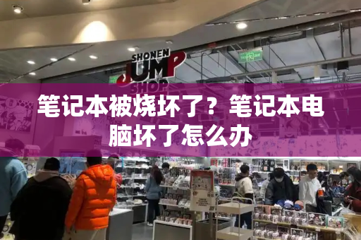 笔记本被烧坏了？笔记本电脑坏了怎么办