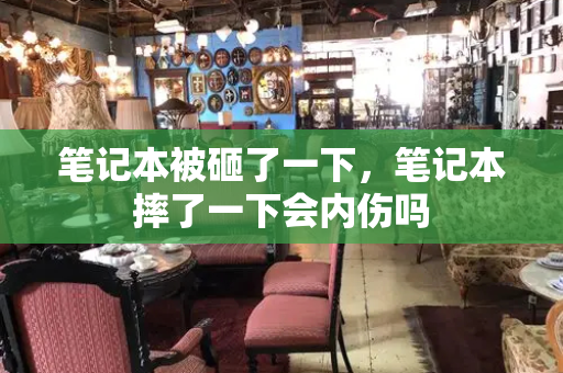 笔记本被砸了一下，笔记本摔了一下会内伤吗