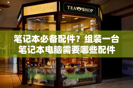 笔记本必备配件？组装一台笔记本电脑需要哪些配件