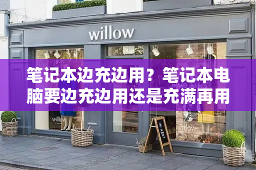 笔记本边充边用？笔记本电脑要边充边用还是充满再用-第1张图片-星选测评