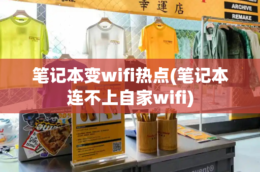笔记本变wifi热点(笔记本连不上自家wifi)-第1张图片-星选测评