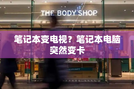 笔记本变电视？笔记本电脑突然变卡-第1张图片-星选测评