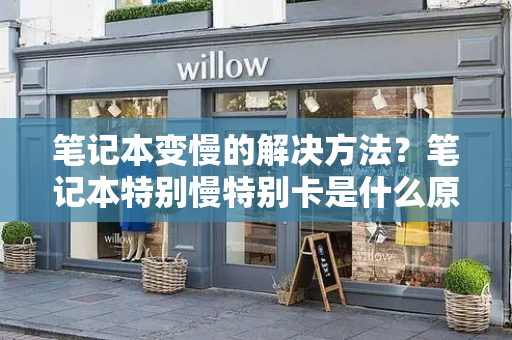 笔记本变慢的解决方法？笔记本特别慢特别卡是什么原因