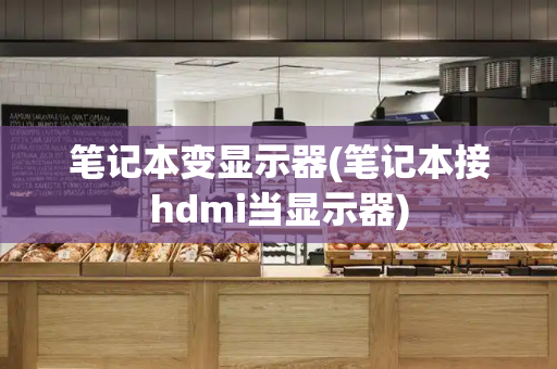 笔记本变显示器(笔记本接hdmi当显示器)