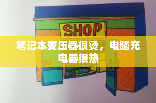 笔记本变压器很烫，电脑充电器很热