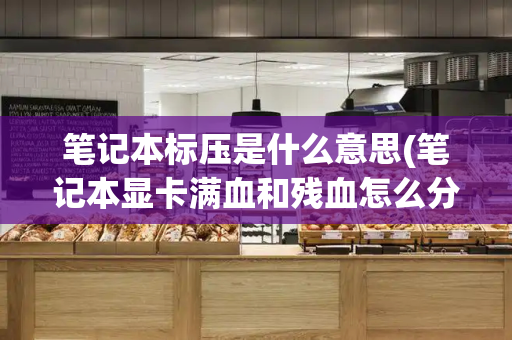 笔记本标压是什么意思(笔记本显卡满血和残血怎么分辨)