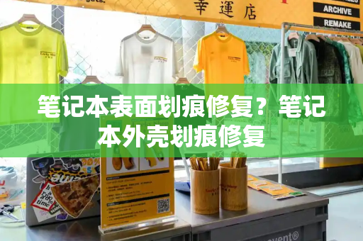 笔记本表面划痕修复？笔记本外壳划痕修复
