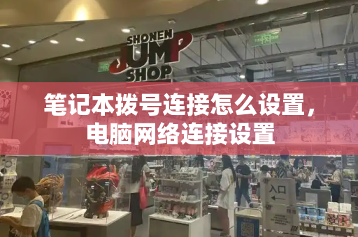 笔记本拨号连接怎么设置，电脑网络连接设置
