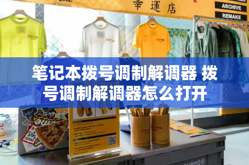 笔记本拨号调制解调器 拨号调制解调器怎么打开