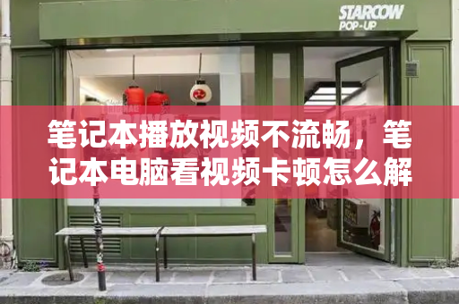 笔记本播放视频不流畅，笔记本电脑看视频卡顿怎么解决