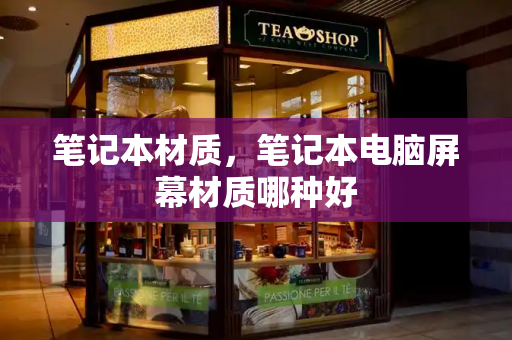 笔记本材质，笔记本电脑屏幕材质哪种好