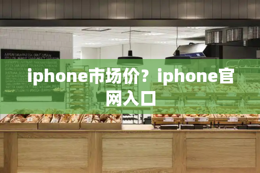 iphone市场价？iphone官网入口-第1张图片-星选测评
