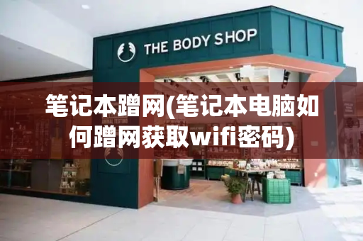 笔记本蹭网(笔记本电脑如何蹭网获取wifi密码)