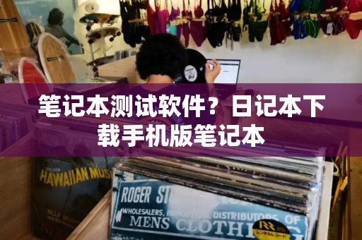 笔记本测试软件？日记本下载手机版笔记本