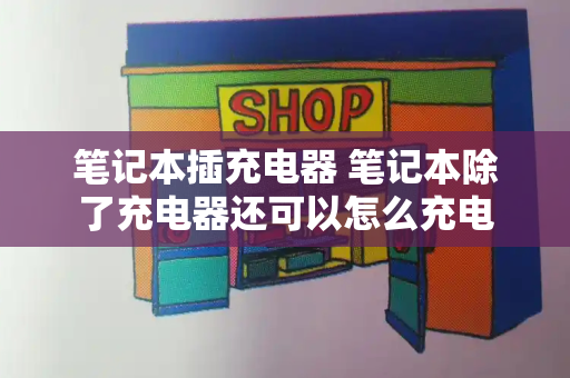笔记本插充电器 笔记本除了充电器还可以怎么充电