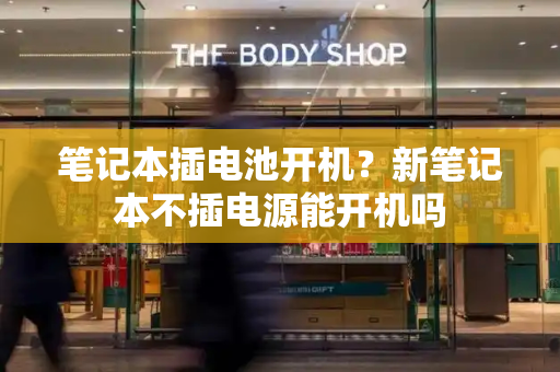 笔记本插电池开机？新笔记本不插电源能开机吗
