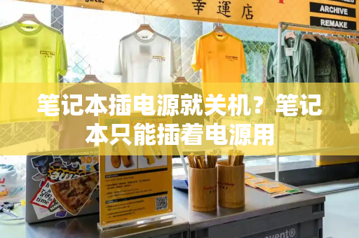 笔记本插电源就关机？笔记本只能插着电源用-第1张图片-星选测评