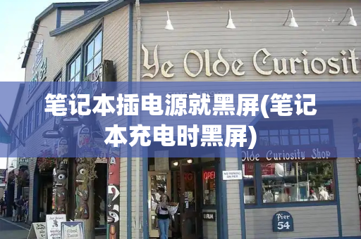 笔记本插电源就黑屏(笔记本充电时黑屏)
