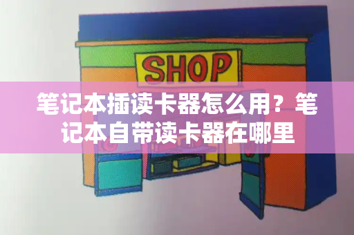 笔记本插读卡器怎么用？笔记本自带读卡器在哪里