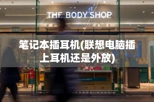 笔记本插耳机(联想电脑插上耳机还是外放)
