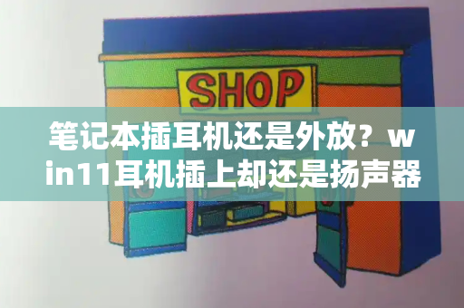 笔记本插耳机还是外放？win11耳机插上却还是扬声器-第1张图片-星选测评