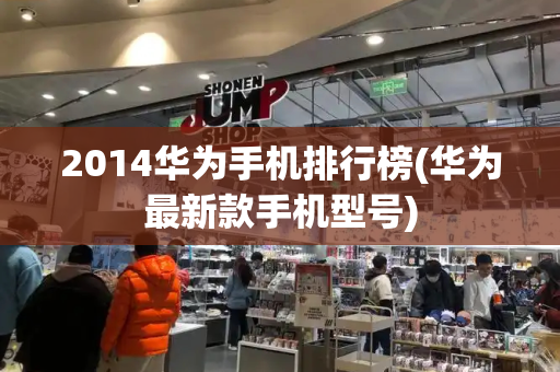 2014华为手机排行榜(华为最新款手机型号)-第1张图片-星选测评
