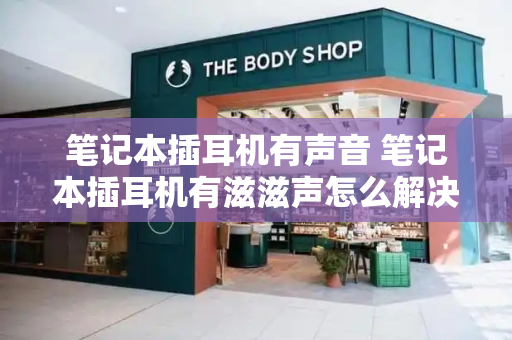 笔记本插耳机有声音 笔记本插耳机有滋滋声怎么解决-第1张图片-星选测评