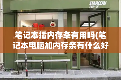笔记本插内存条有用吗(笔记本电脑加内存条有什么好处)