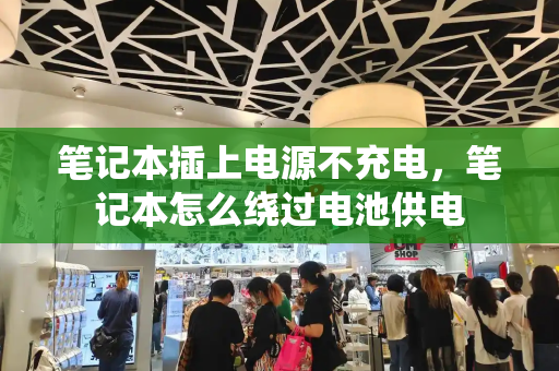 笔记本插上电源不充电，笔记本怎么绕过电池供电