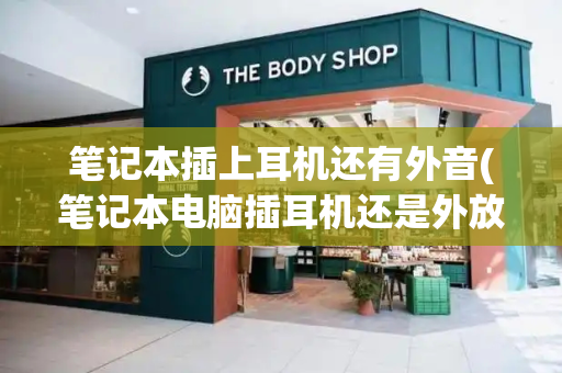 笔记本插上耳机还有外音(笔记本电脑插耳机还是外放)-第1张图片-星选测评
