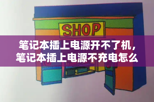 笔记本插上电源开不了机，笔记本插上电源不充电怎么回事