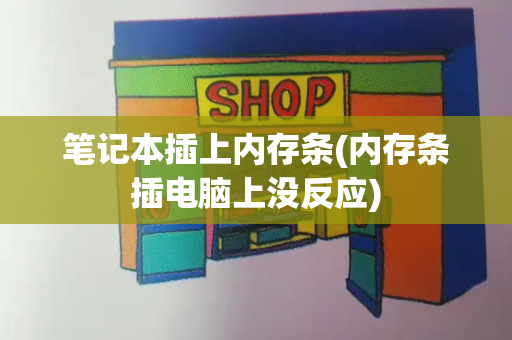 笔记本插上内存条(内存条插电脑上没反应)
