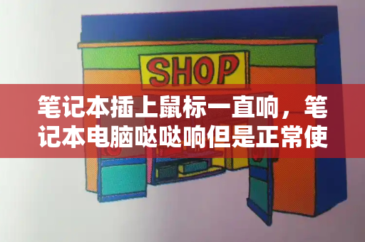 笔记本插上鼠标一直响，笔记本电脑哒哒响但是正常使用-第1张图片-星选测评