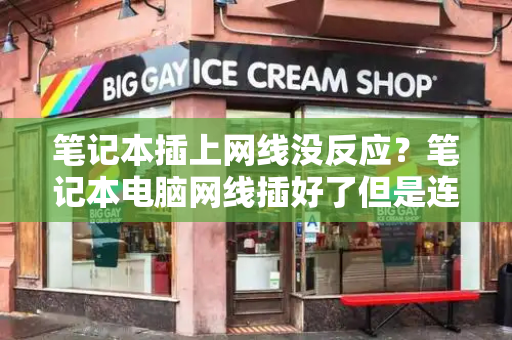 笔记本插上网线没反应？笔记本电脑网线插好了但是连不上网