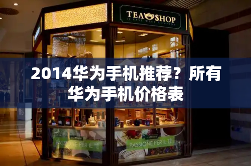2014华为手机推荐？所有华为手机价格表-第1张图片-星选测评