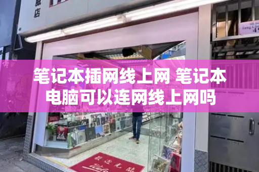笔记本插网线上网 笔记本电脑可以连网线上网吗-第1张图片-星选测评