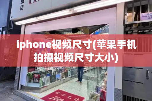 iphone视频尺寸(苹果手机拍摄视频尺寸大小)