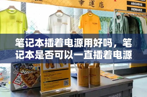 笔记本插着电源用好吗，笔记本是否可以一直插着电源