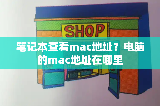 笔记本查看mac地址？电脑的mac地址在哪里-第1张图片-星选测评