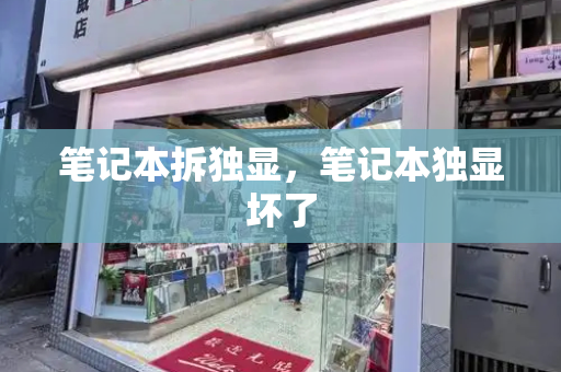 笔记本拆独显，笔记本独显坏了-第1张图片-星选测评
