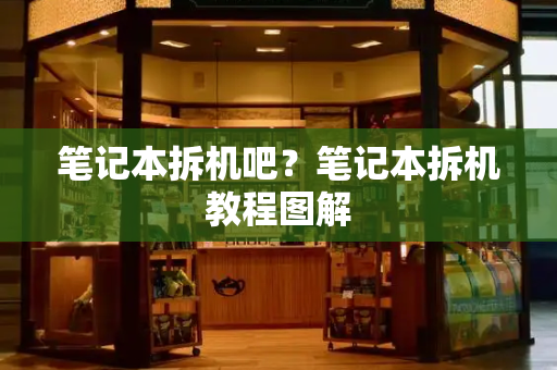 笔记本拆机吧？笔记本拆机教程图解-第1张图片-星选测评