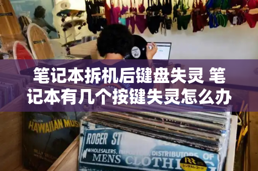 笔记本拆机后键盘失灵 笔记本有几个按键失灵怎么办