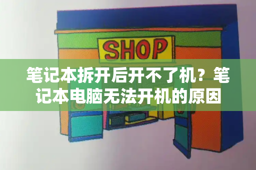 笔记本拆开后开不了机？笔记本电脑无法开机的原因-第1张图片-星选测评