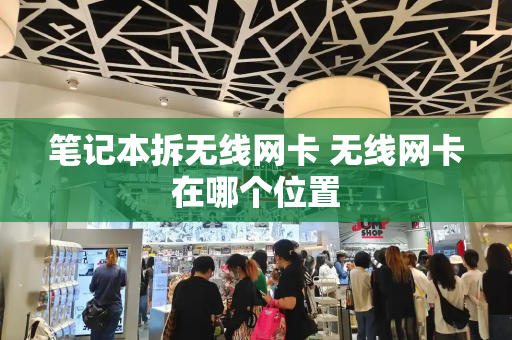 笔记本拆无线网卡 无线网卡在哪个位置