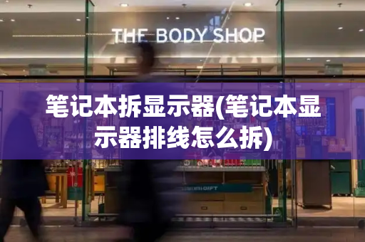 笔记本拆显示器(笔记本显示器排线怎么拆)