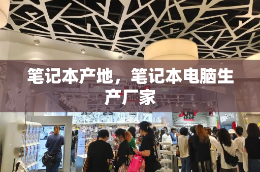 笔记本产地，笔记本电脑生产厂家